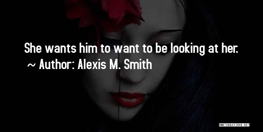 She Wants Him Quotes By Alexis M. Smith