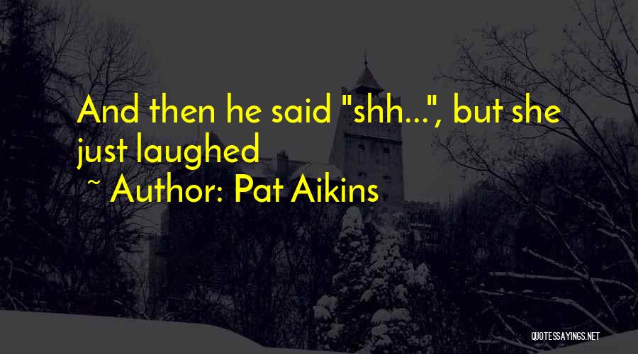 Shh Quotes By Pat Aikins