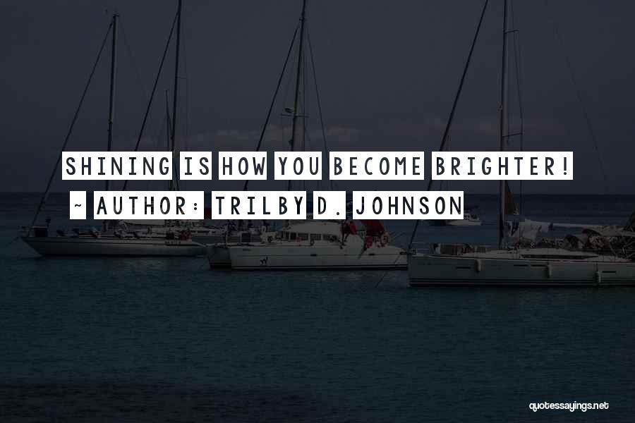 Shine Brighter Quotes By Trilby D. Johnson