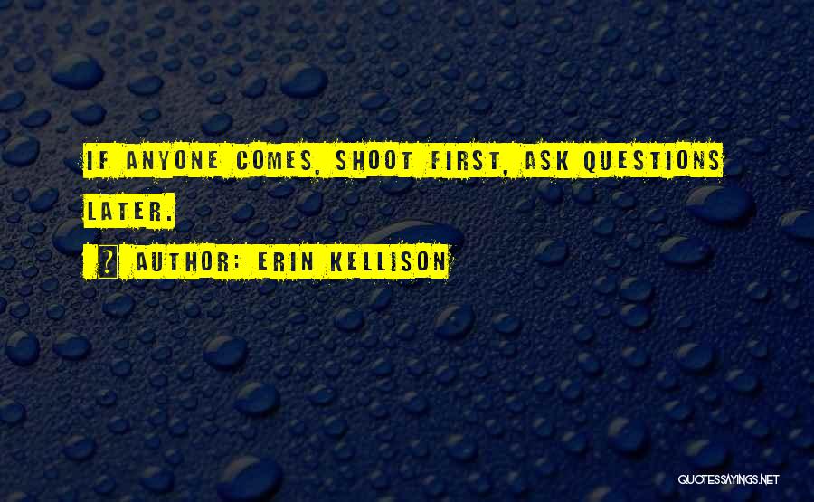 Shoot First Ask Questions Later Quotes By Erin Kellison