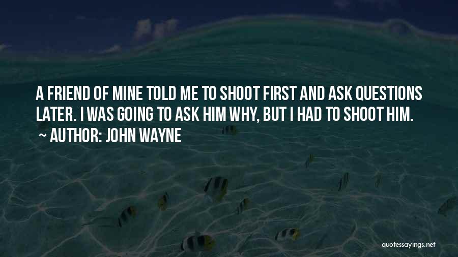 Shoot First Ask Questions Later Quotes By John Wayne