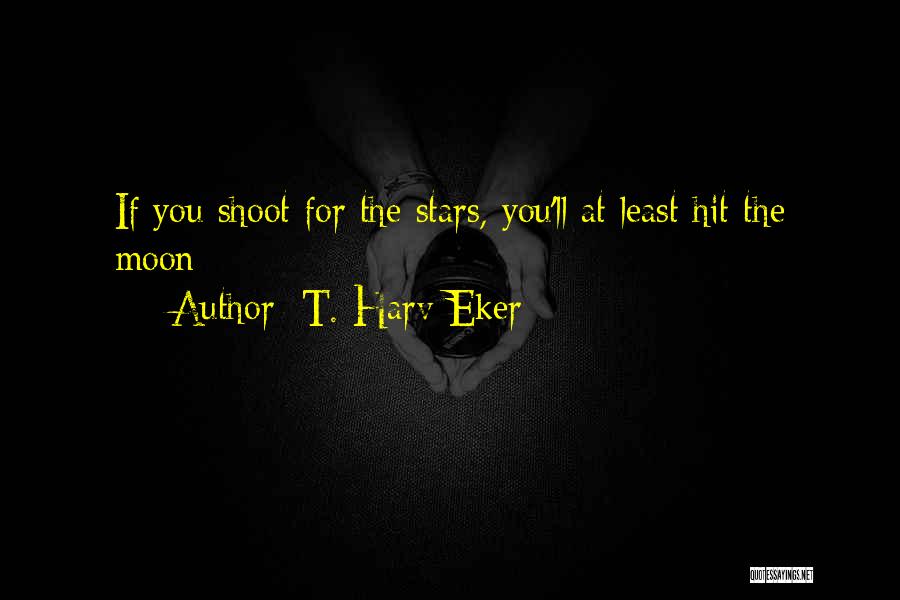 Shoot You Quotes By T. Harv Eker