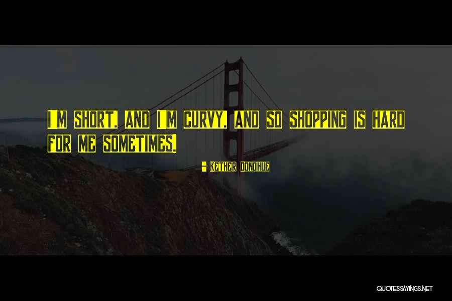 Short And Curvy Quotes By Kether Donohue Short And Curvy Quotes By Kether Donohue