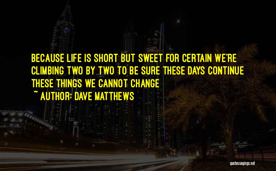Short Life Change Quotes By Dave Matthews