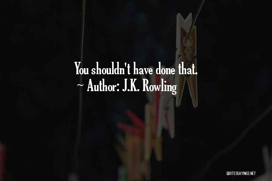 Shouldn't Have Done That Quotes By J.K. Rowling