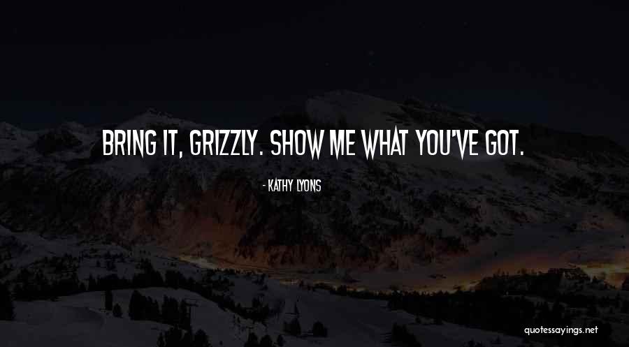 Show Me What You Got Quotes By Kathy Lyons Show Me What You Got Quotes By Kathy Lyons