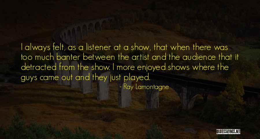 Shows That Came Quotes By Ray Lamontagne Shows That Came Quotes By Ray Lamontagne