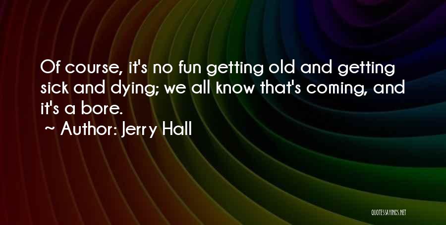 Sick And Dying Quotes By Jerry Hall
