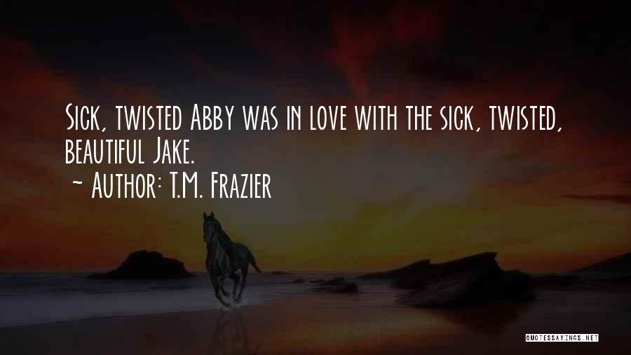 Sick And Twisted Love Quotes By T.M. Frazier