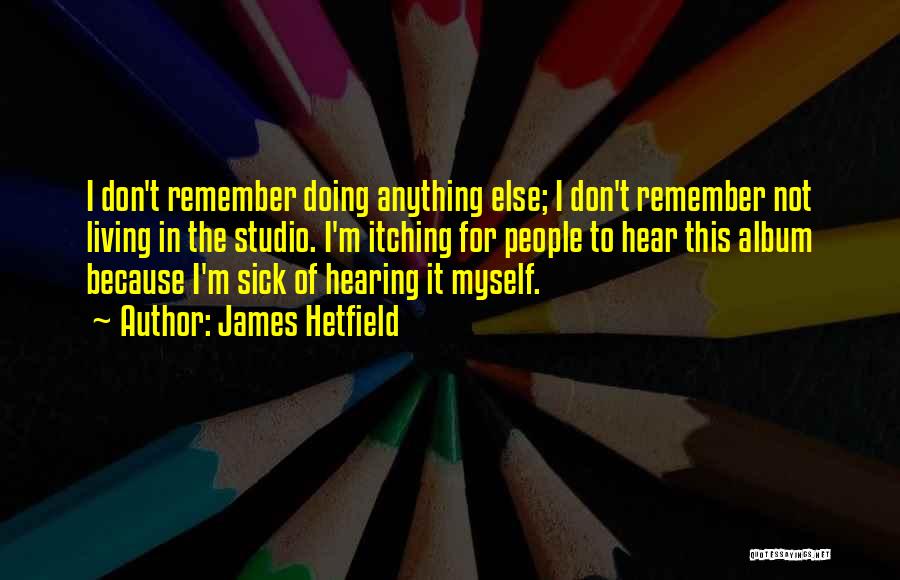 Sick Of Hearing It Quotes By James Hetfield