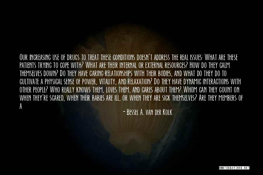 Sick Of The Way You Treat Me Quotes By Bessel A. Van Der Kolk Sick Of The Way You Treat Me Quotes By Bessel A. Van Der Kolk