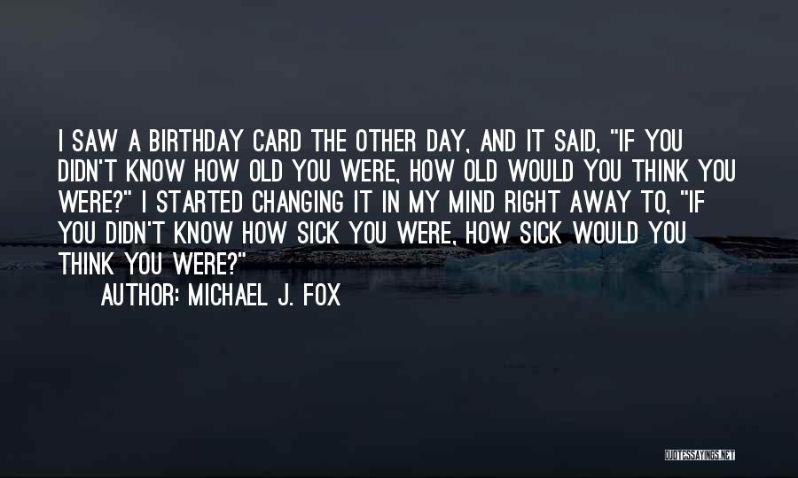 Sick On Your Birthday Quotes By Michael J. Fox