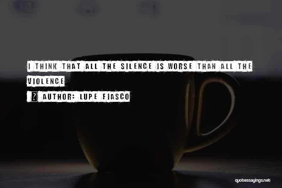 Silence Is Worse Quotes By Lupe Fiasco