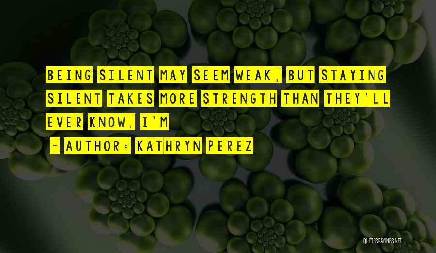 Silent Strength Quotes By Kathryn Perez