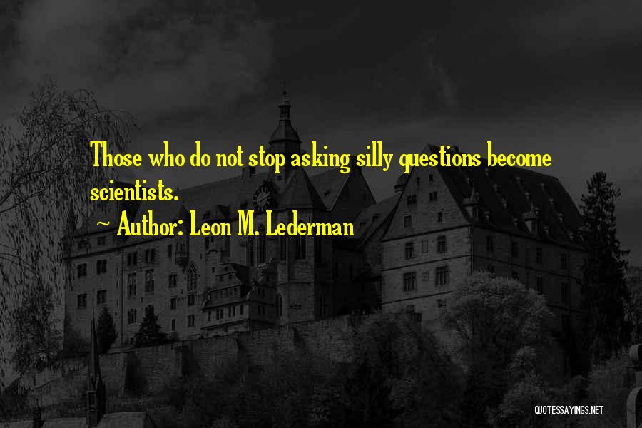 Silly Questions Quotes By Leon M. Lederman