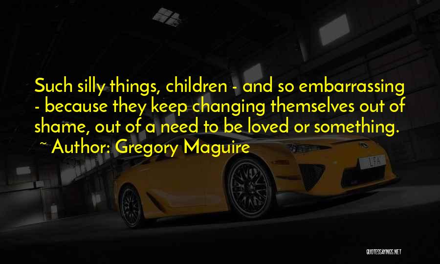 Silly Things Quotes By Gregory Maguire