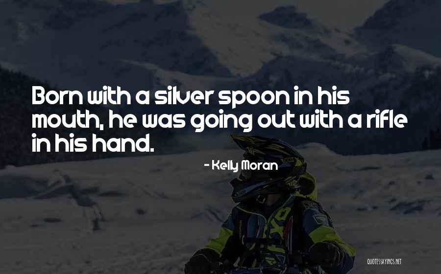 Silver Spoon In Your Mouth Quotes By Kelly Moran Silver Spoon In Your Mouth Quotes By Kelly Moran