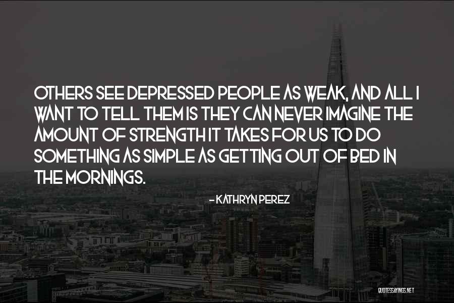 Simple Strength Quotes By Kathryn Perez Simple Strength Quotes By Kathryn Perez