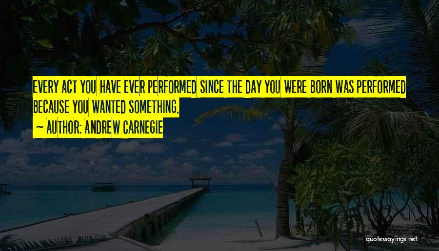 Since The Day You Were Born Quotes By Andrew Carnegie