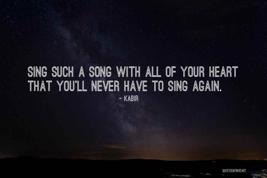 Sing With All Your Heart Quotes By Kabir Sing With All Your Heart Quotes By Kabir
