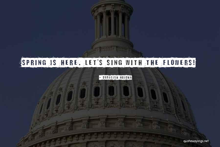 Sing With The Flowers Quotes By Debasish Mridha Sing With The Flowers Quotes By Debasish Mridha