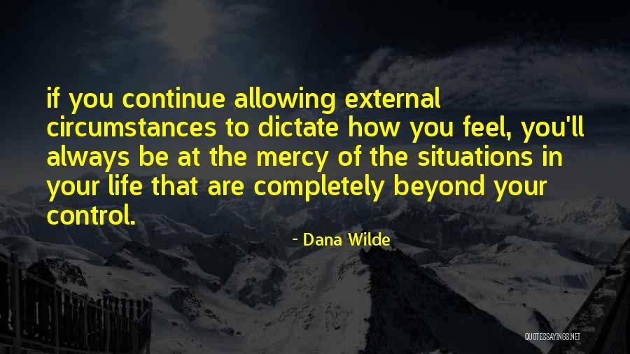 Situations Beyond Our Control Quotes By Dana Wilde Situations Beyond Our Control Quotes By Dana Wilde