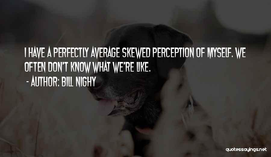 Skewed Perception Quotes By Bill Nighy