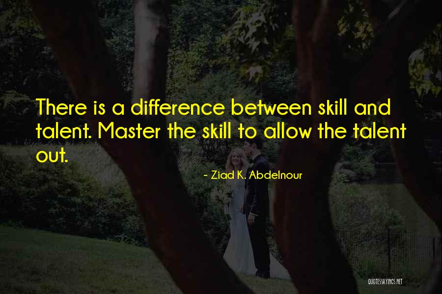 Skill And Talent Quotes By Ziad K. Abdelnour Skill And Talent Quotes By Ziad K. Abdelnour