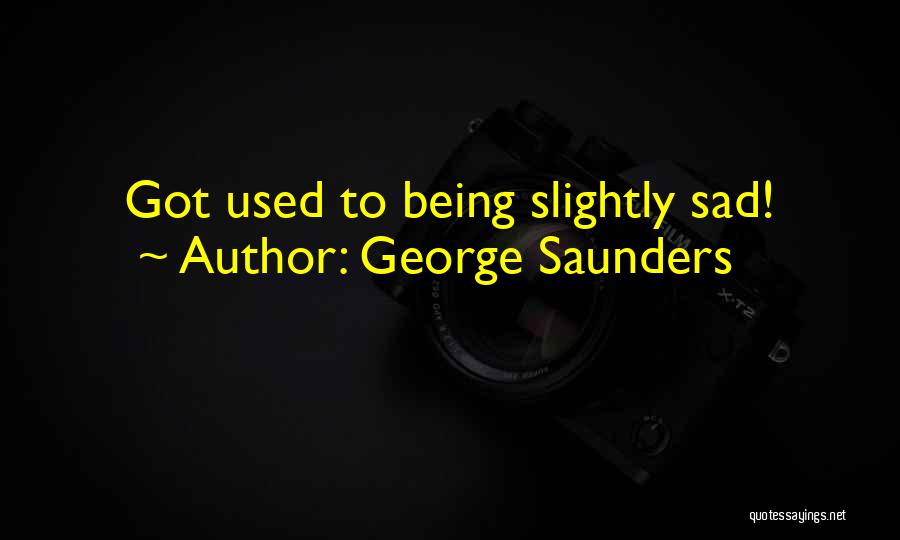 Slightly Sad Quotes By George Saunders