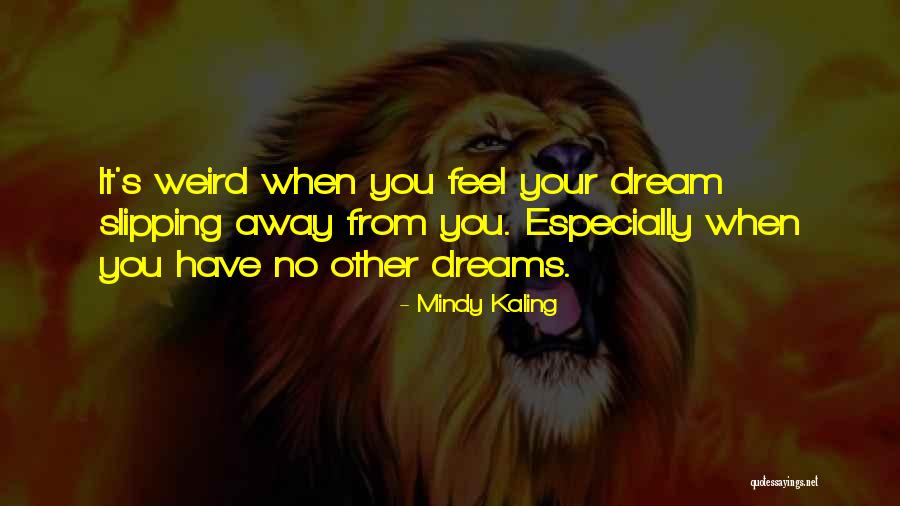 Slipping Away From Me Quotes By Mindy Kaling Slipping Away From Me Quotes By Mindy Kaling