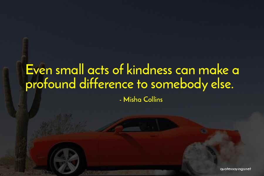 Small Acts Kindness Quotes By Misha Collins