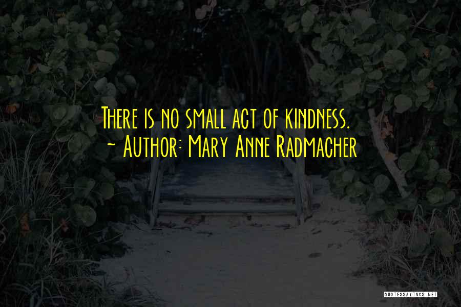 Small Acts Of Kindness Quotes By Mary Anne Radmacher