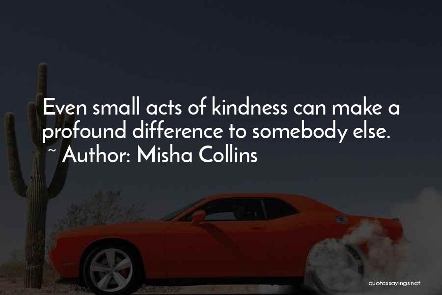 Small Acts Of Kindness Quotes By Misha Collins