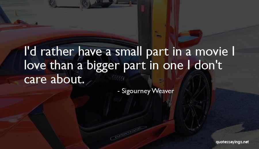 Small Parts Quotes By Sigourney Weaver