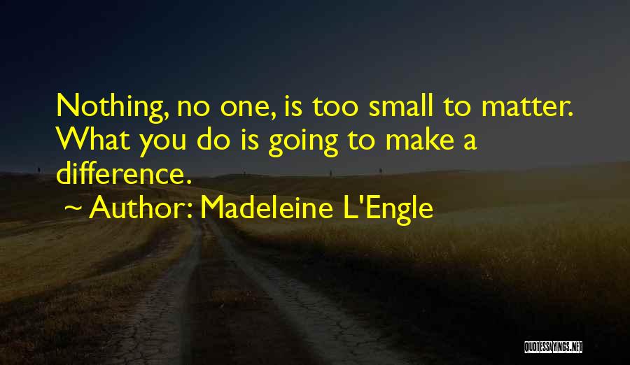 Small Things Can Make A Difference Quotes By Madeleine L'Engle