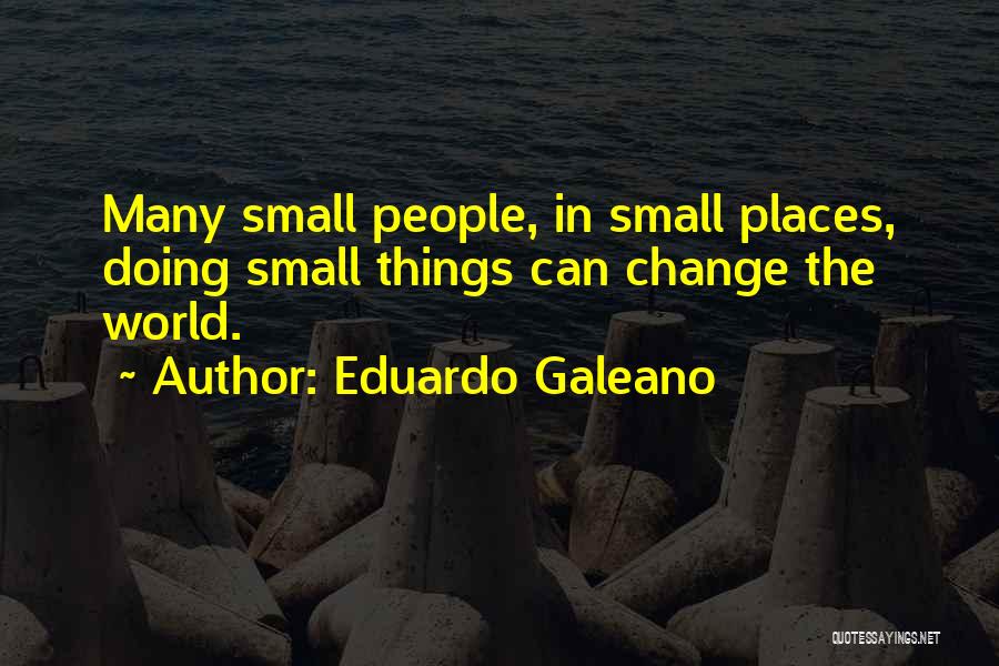 Small Things Change The World Quotes By Eduardo Galeano