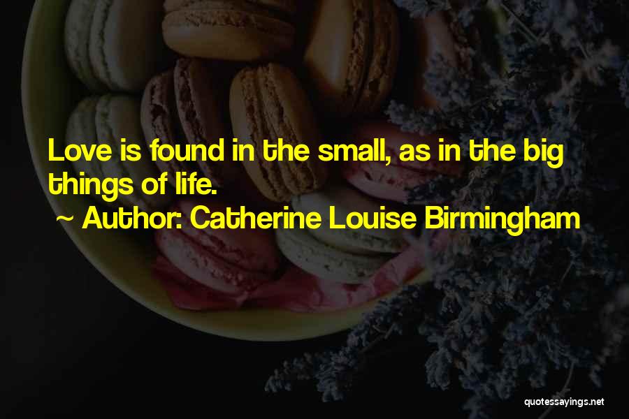 Small Things In Love Quotes By Catherine Louise Birmingham