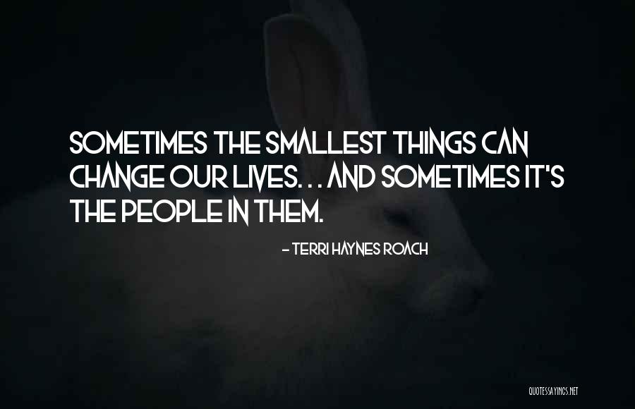 Smallest Things In Life Quotes By Terri Haynes Roach Smallest Things In Life Quotes By Terri Haynes Roach
