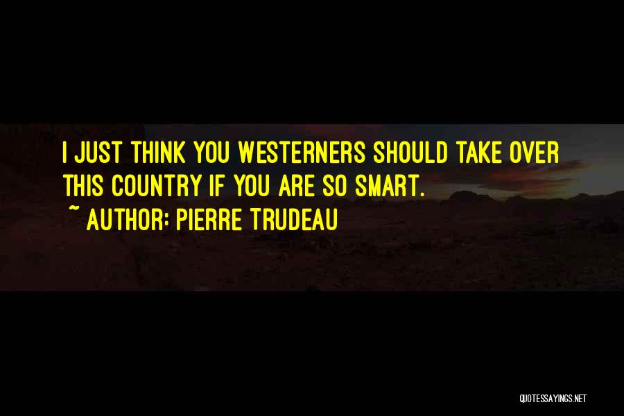 Smart Think Quotes By Pierre Trudeau