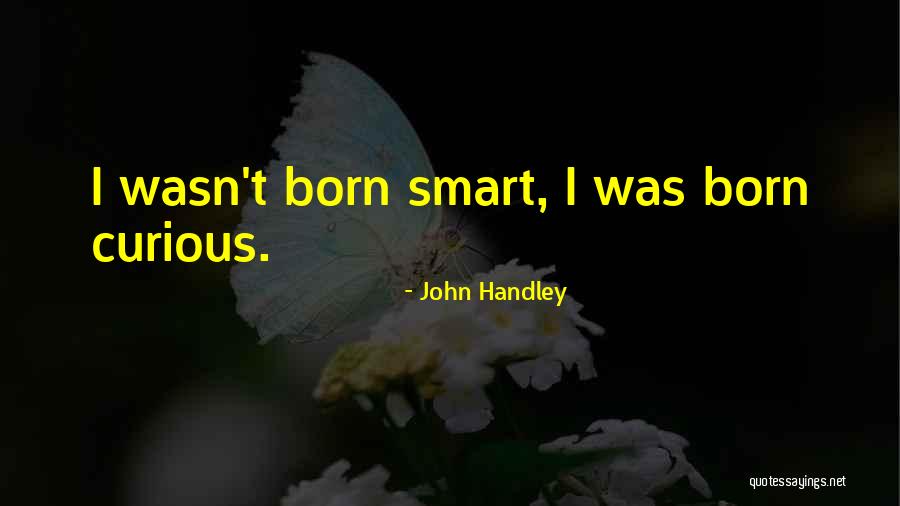 Smartness Smart Curiosity Quotes By John Handley Smartness Smart Curiosity Quotes By John Handley