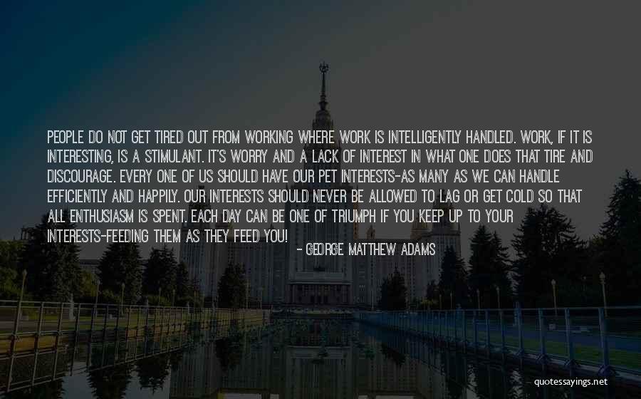 So Tired Of Work Quotes By George Matthew Adams So Tired Of Work Quotes By George Matthew Adams