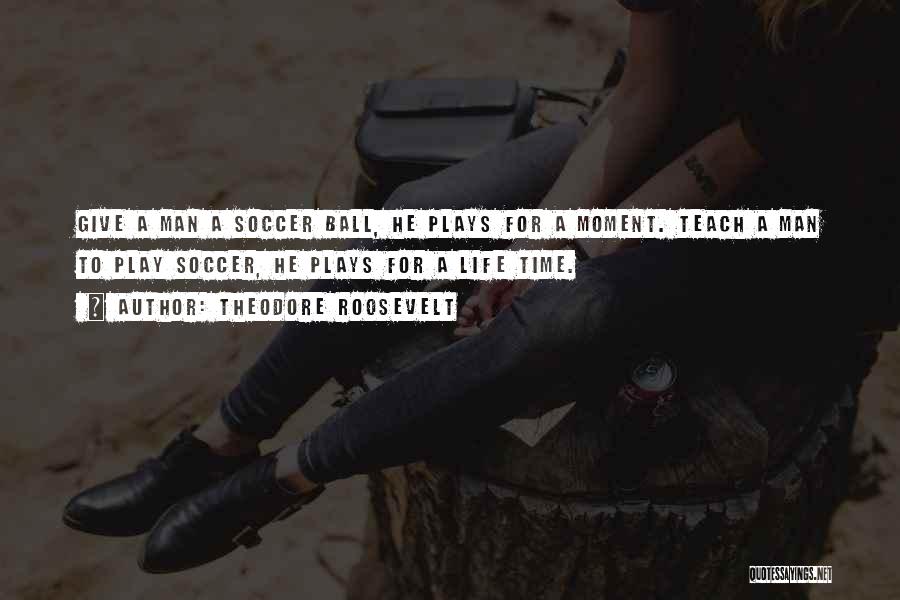 Soccer A Way Of Life Quotes By Theodore Roosevelt