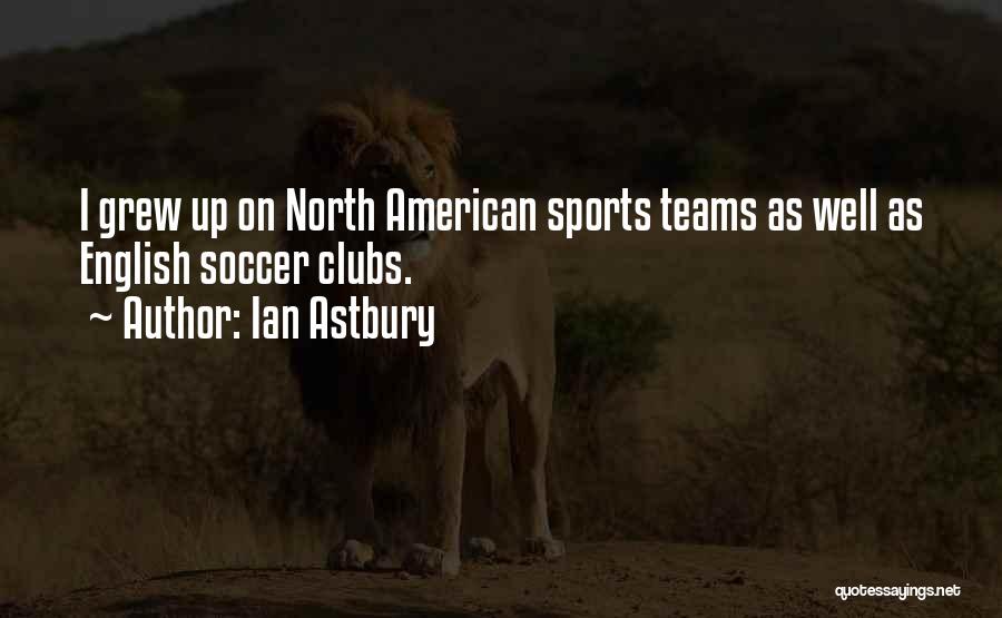 Soccer Teams Quotes By Ian Astbury