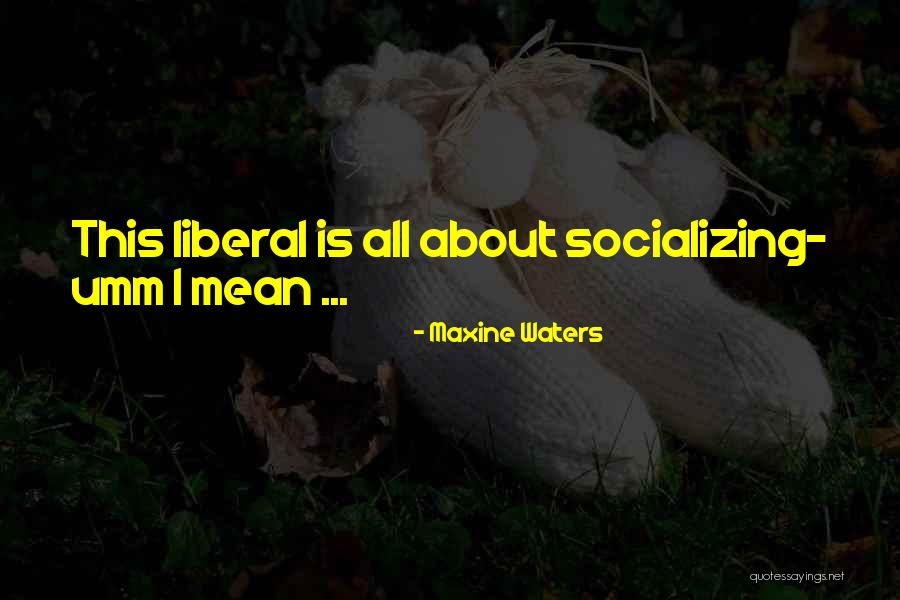 Socializing Quotes By Maxine Waters Socializing Quotes By Maxine Waters