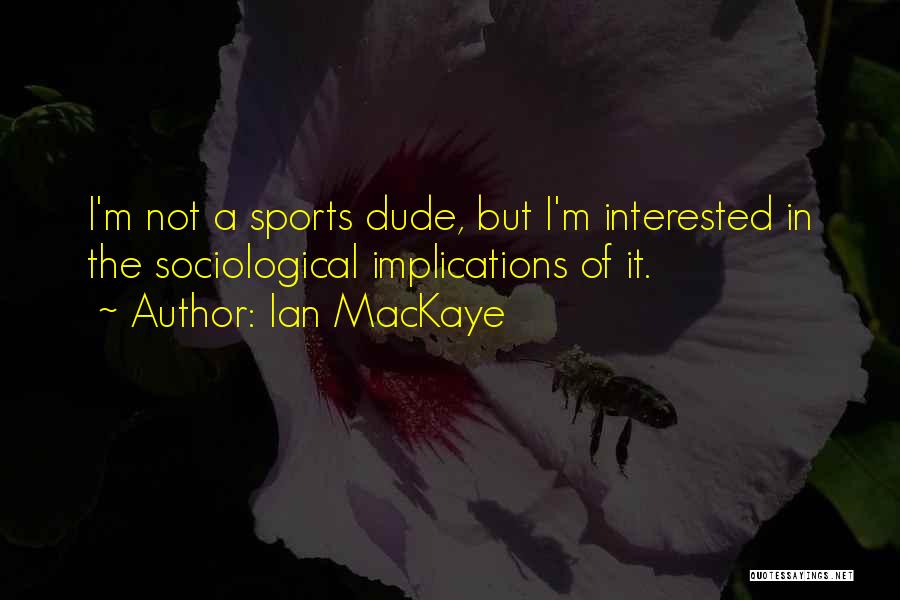 Sociological Quotes By Ian MacKaye