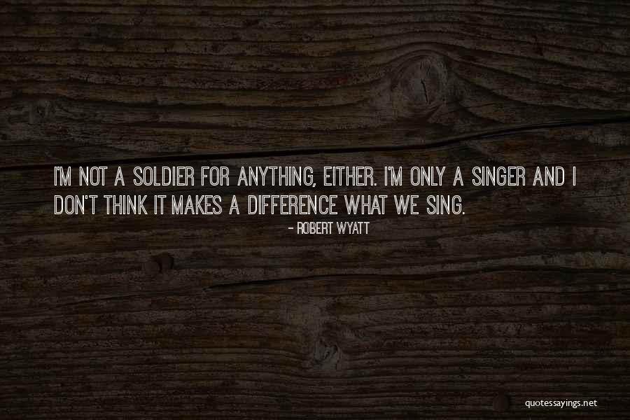 Soldier What You Thinking Quotes By Robert Wyatt Soldier What You Thinking Quotes By Robert Wyatt