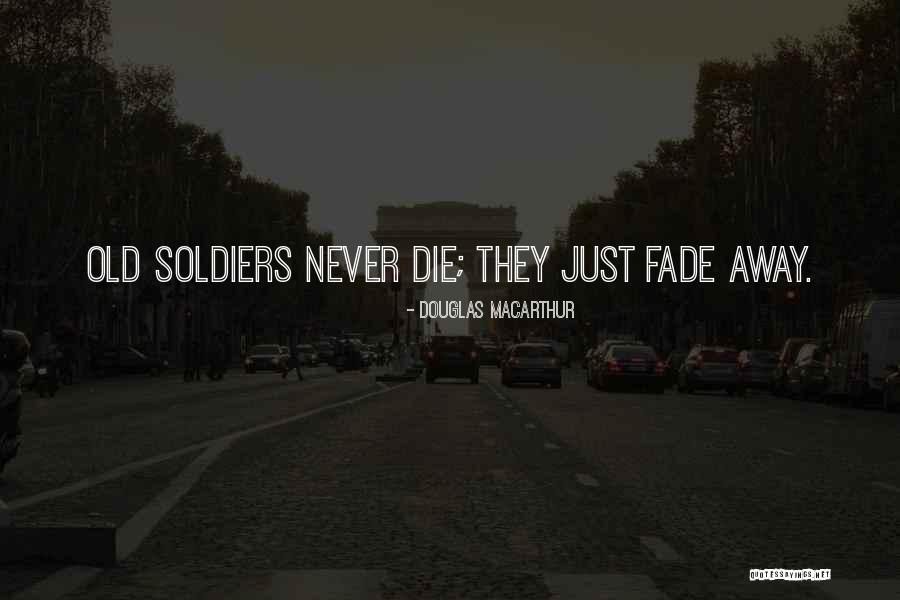 Soldiers Never Die Quotes By Douglas MacArthur Soldiers Never Die Quotes By Douglas MacArthur