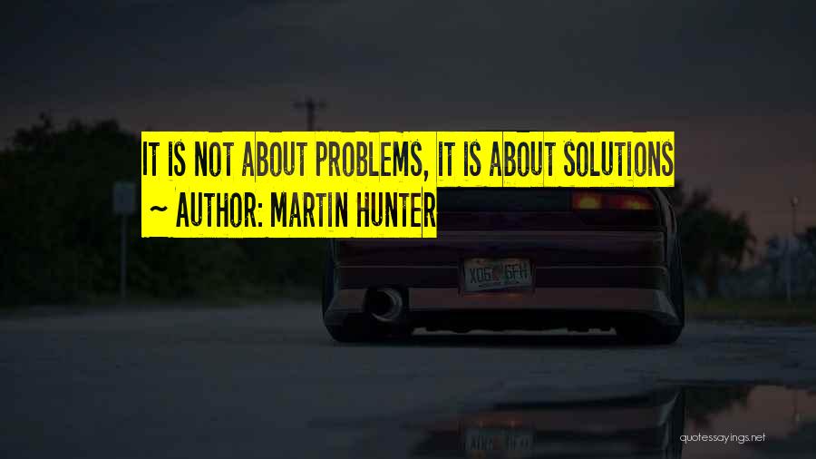 Solutions Not Problems Quotes By Martin Hunter