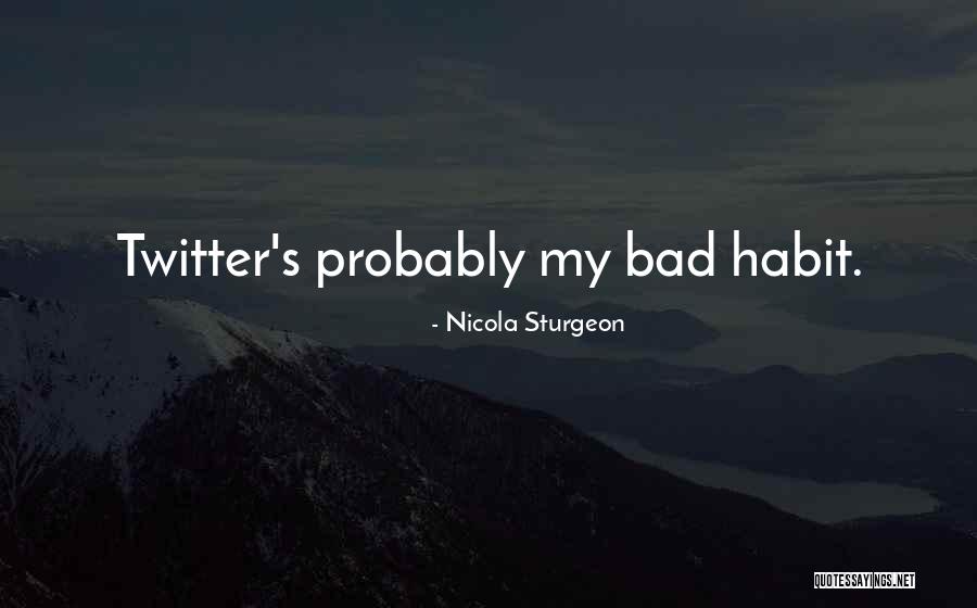 Some Bad Habit Quotes By Nicola Sturgeon Some Bad Habit Quotes By Nicola Sturgeon