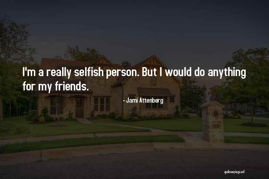 Some Friends Are Selfish Quotes By Jami Attenberg Some Friends Are Selfish Quotes By Jami Attenberg